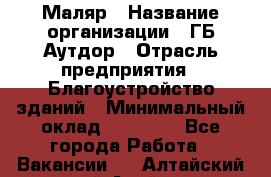 Маляр › Название организации ­ ГБ Аутдор › Отрасль предприятия ­ Благоустройство зданий › Минимальный оклад ­ 30 000 - Все города Работа » Вакансии   . Алтайский край,Алейск г.